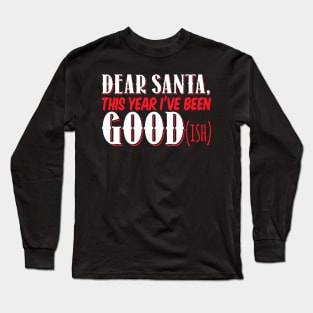 Dear Santa This Year I've Been Good (Ish) - Xmas Christmas Long Sleeve T-Shirt